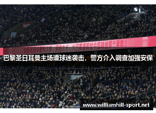 巴黎圣日耳曼主场遭球迷袭击，警方介入调查加强安保