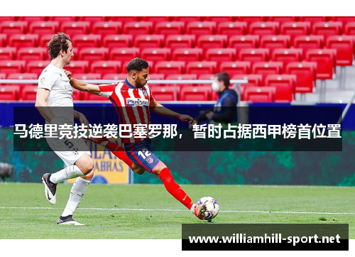 马德里竞技逆袭巴塞罗那，暂时占据西甲榜首位置