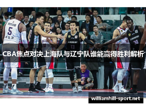 CBA焦点对决上海队与辽宁队谁能赢得胜利解析