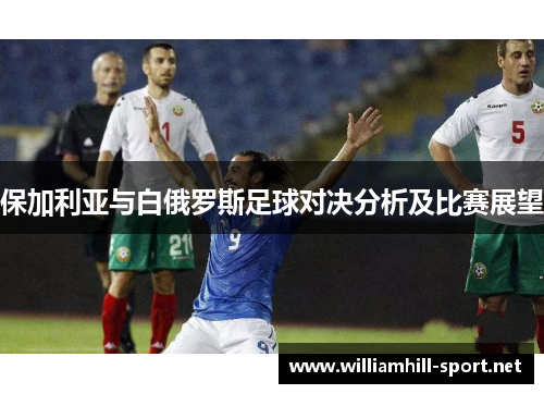 保加利亚与白俄罗斯足球对决分析及比赛展望